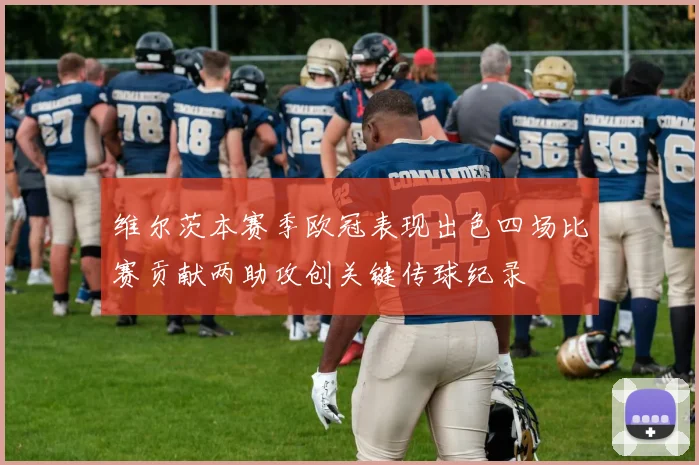 维尔茨本赛季欧冠表现出色四场比赛贡献两助攻创关键传球纪录