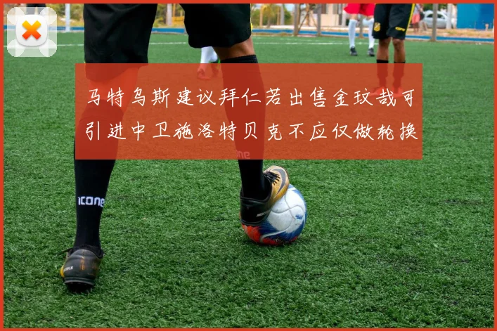 马特乌斯建议拜仁若出售金玟哉可引进中卫施洛特贝克不应仅做轮换球员
