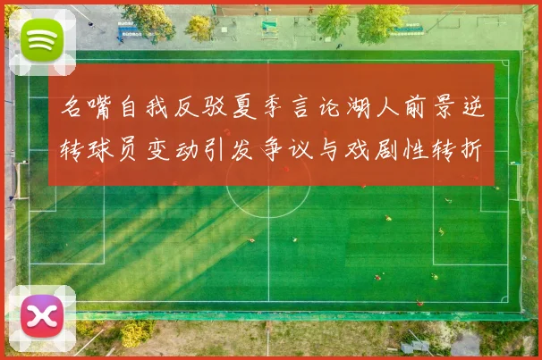 名嘴自我反驳夏季言论湖人前景逆转球员变动引发争议与戏剧性转折