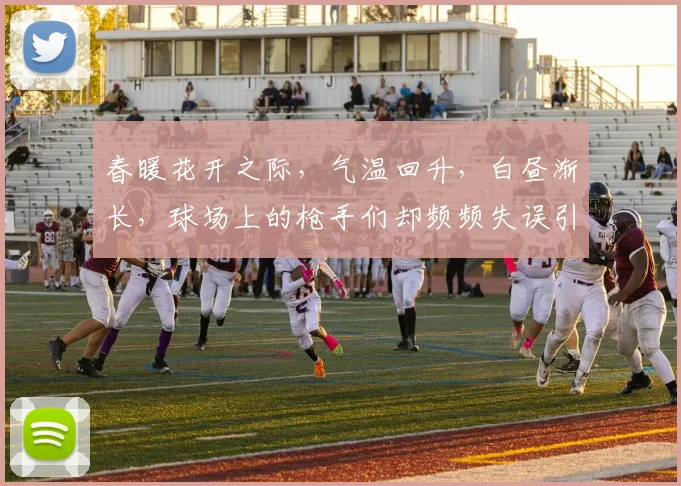 春暖花开之际，气温回升，白昼渐长，球场上的枪手们却频频失误引发热议
