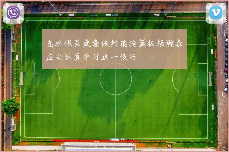 克林根虽疲惫依然能抢篮板杨瀚森应当认真学习这一技巧