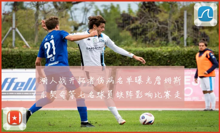 湖人战开拓者伤病名单曝光詹姆斯东契奇等七名球员缺阵影响比赛走势
