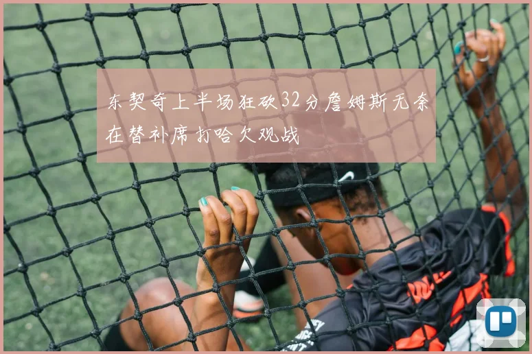 东契奇上半场狂砍32分詹姆斯无奈在替补席打哈欠观战