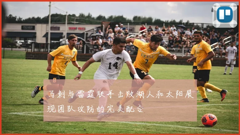 马刺与雷霆联手击败湖人和太阳展现团队攻防的完美配合