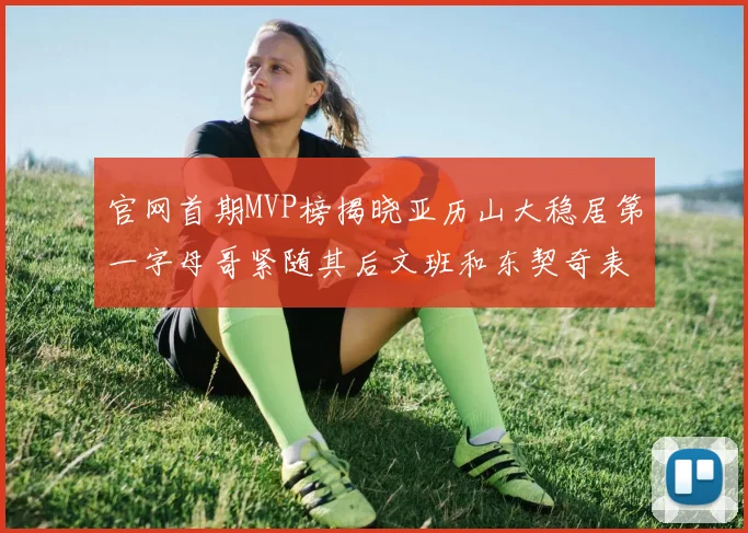 官网首期MVP榜揭晓亚历山大稳居第一字母哥紧随其后文班和东契奇表现抢眼
