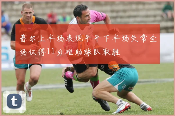 普尔上半场表现平平下半场失常全场仅得11分难助球队取胜