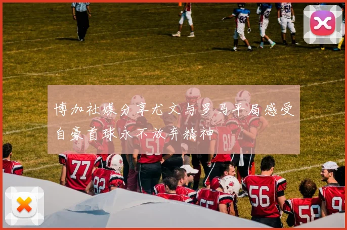 博加社媒分享尤文与罗马平局感受自豪首球永不放弃精神