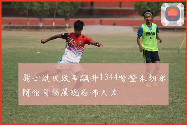 骑士进攻效率飙升1344哈登米切尔阿伦同场展现恐怖火力