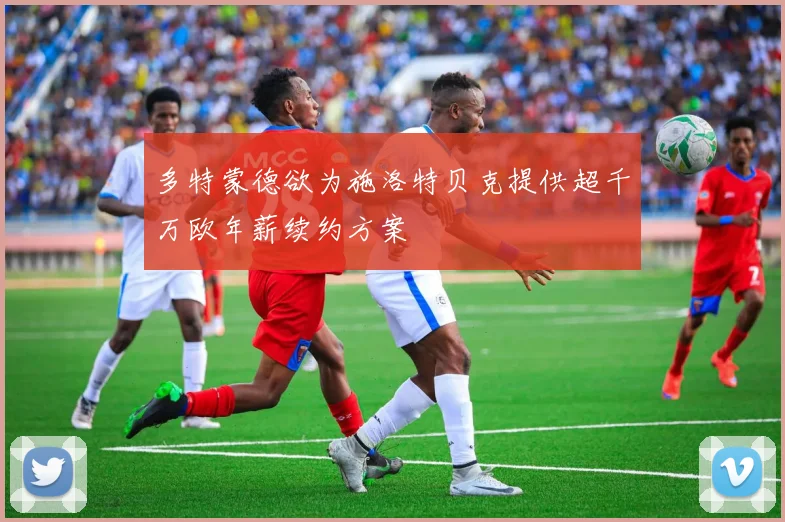 多特蒙德欲为施洛特贝克提供超千万欧年薪续约方案