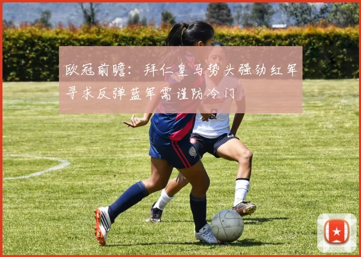 欧冠前瞻：拜仁皇马势头强劲红军寻求反弹蓝军需谨防冷门