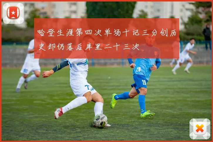 哈登生涯第四次单场十记三分创历史却仍落后库里二十三次