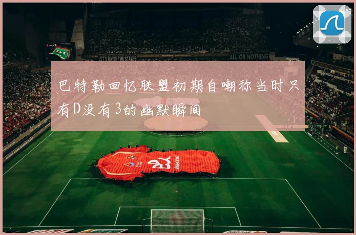 巴特勒回忆联盟初期自嘲称当时只有D没有3的幽默瞬间
