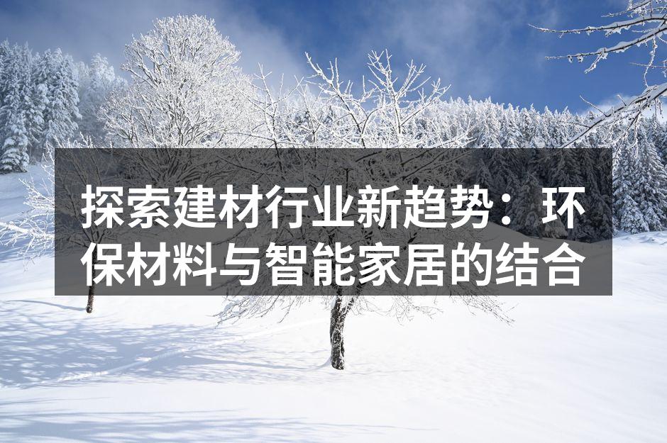 探索建材行业新趋势：环保材料与智能家居的结合