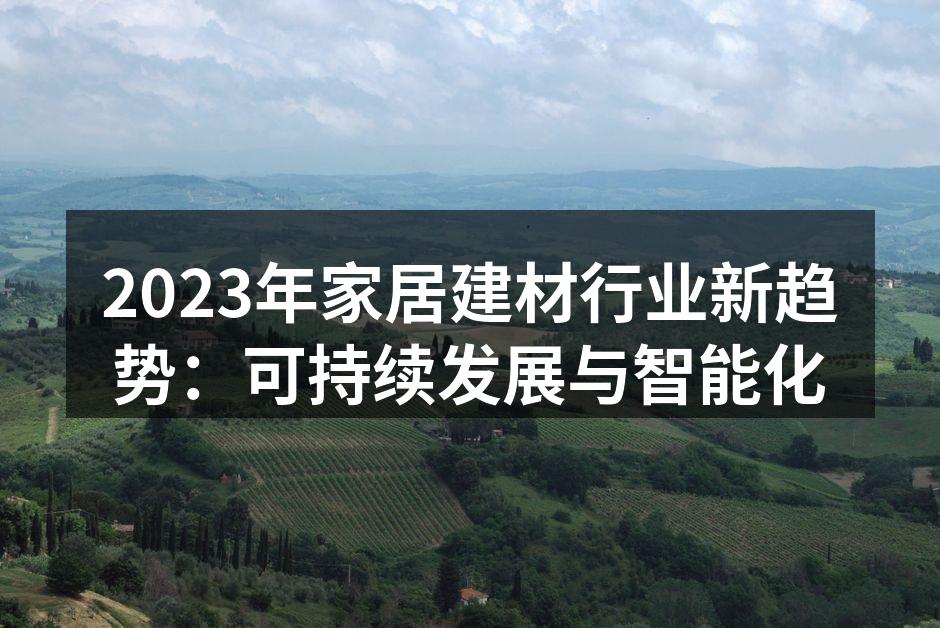 2023年家居建材行业新趋势：可持续发展与智能化