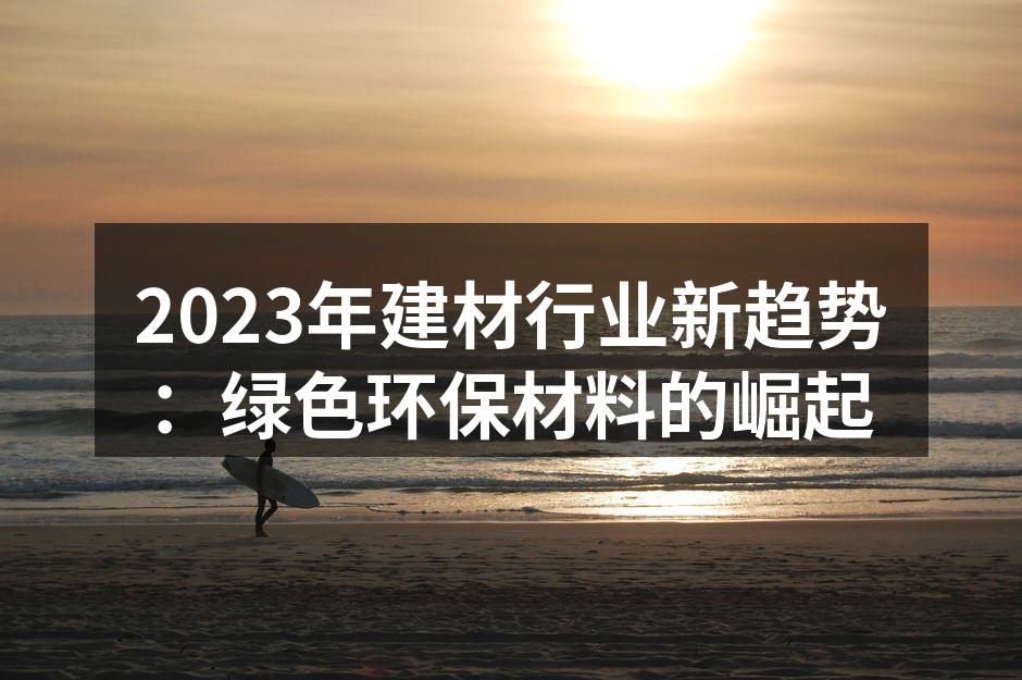 2023年建材行业新趋势：绿色环保材料的崛起