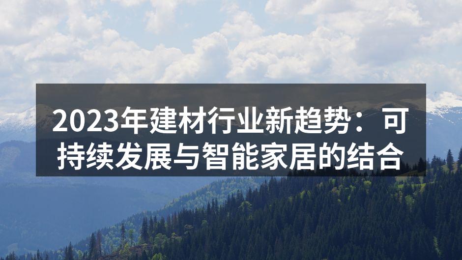 2023年建材行业新趋势：可持续发展与智能家居的结合